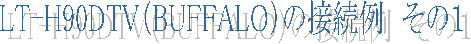 LT-H90DTV�iBUFFALO�j�̐ڑ���@���̂P
