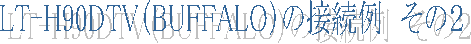 LT-H90DTV�iBUFFALO�j�̐ڑ���@���̂Q