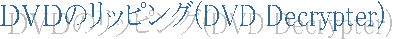 �c�u�c�̃��b�s���O(DVD Decrypter)